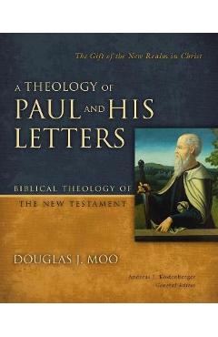 A Theology of Paul and His Letters: The Gift of the New Realm in Christ - Douglas J. Moo