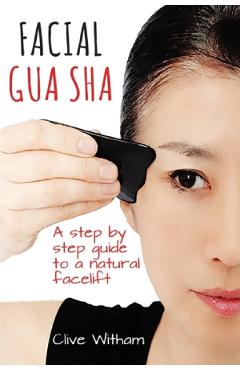 Facial gua sha. a step-by-step guide to a natural facelift - clive witham