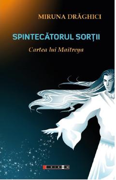 Spintecatorul sortii. Cartea lui Maitreya - Miruna Draghici