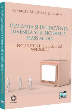 Devianta si delincventa juvenila sub incidenta mass-media Vol.1: Incursiune teoretica - Gabriel Mugurel Dragomir