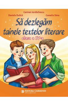 Sa dezlegam tainele textelor literare - Clasa 4 - Carmen Iordachescu, Daniela Dulica, Camelia Sima