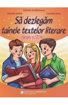 Sa dezlegam tainele textelor literare - Clasa 4 - Carmen Iordachescu, Daniela Dulica, Camelia Sima