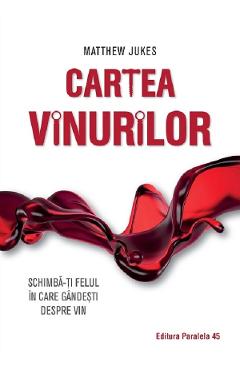 Cartea vinurilor. Schimba-ti felul in care gandesti despre vin - Matthew Jukes