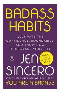 Badass Habits: Cultivate the Confidence, Boundaries, and Know-How to Upgrade Your Life - Jen Sincero