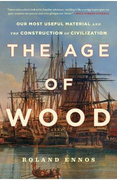 The Age of Wood: Our Most Useful Material and the Construction of Civilization - Roland Ennos