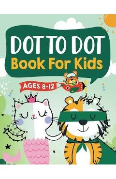 Dot to Dot Book for Kids Ages 8-12: 100 Fun Connect The Dots Books for Kids Age 8, 9, 10, 11, 12 - Kids Dot To Dot Puzzles With Colorable Pages Ages 6 - Connect Kap Books