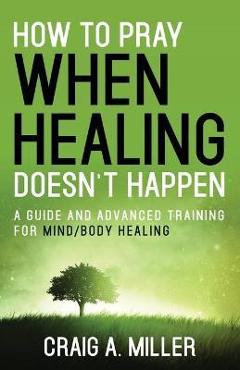 How to Pray When Healing Doesn\'t Happen - Craig Miller