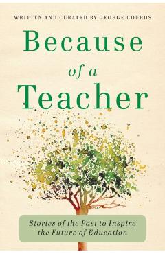 Because of a Teacher: Stories of the Past to Inspire the Future of Education - George Couros