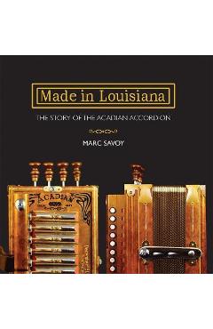 Made in Louisiana: The Story of the Acadian Accordion - Marc Savoy