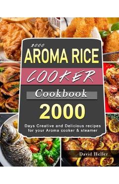 2000 AROMA Rice Cooker Cookbook: 2000 Days Creative and Delicious recipes for your Aroma cooker & steamer - David Heller