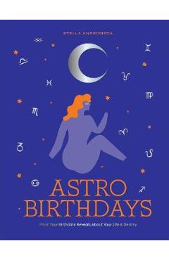 Astro Birthdays: What Your Birthdate Reveals about Your Life & Destiny - Stella Andromeda