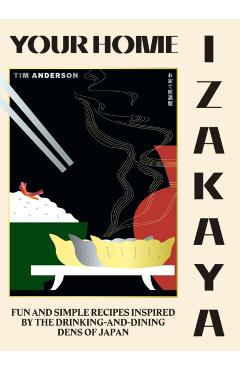 Your Home Izakaya: Fun and Simple Recipes Inspired by the Drinking-And-Dining Dens of Japan - Tim Anderson