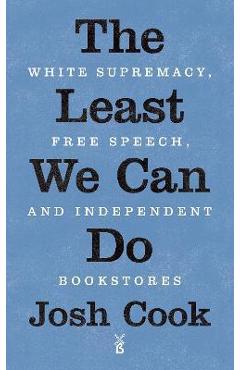 The Least We Can Do: White Supremacy, Free Speech, and Independent Bookstores - Josh Cook