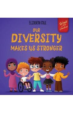 Our Diversity Makes Us Stronger: Social Emotional Book for Kids about Diversity and Kindness (Children\'s Book for Boys and Girls) - Elizabeth Cole