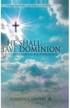 He Shall Have Dominon: A Postmillennial Eschatology - Kenneth L. Gentry