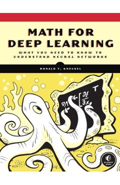Math for Deep Learning: What You Need to Know to Understand Neural Networks - Ronald T. Kneusel