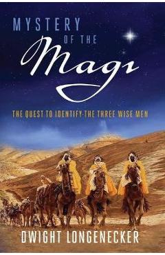 Mystery of the Magi: The Quest to Identify the Three Wise Men - Dwight Longenecker
