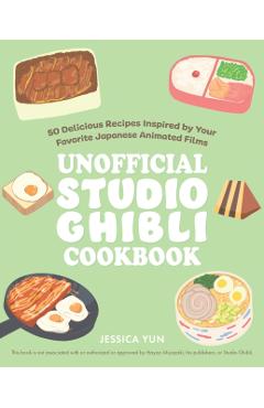 The Unofficial Studio Ghibli Cookbook: 50 Delicious Recipes Inspired by Your Favorite Japanese Animated Films - Jessica Yun