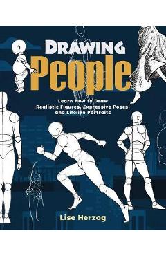 Drawing People: Learn How to Draw Realistic Figures, Expressive Poses, and Lifelike Portraits - Lise Herzog