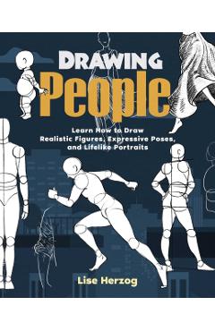 Drawing People: Learn How to Draw Realistic Figures, Expressive Poses, and Lifelike Portraits - Lise Herzog