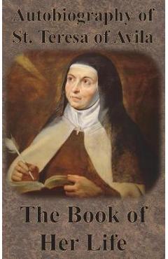 Autobiography of St. Teresa of Avila - The Book of Her Life - St Teresa Of Avila