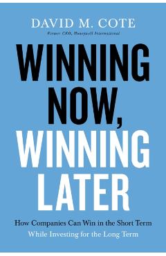 Winning Now, Winning Later: How Companies Can Succeed in the Short Term While Investing for the Long Term - David M. Cote