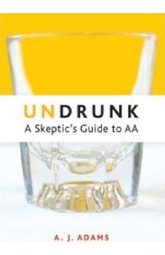 Undrunk: A Skeptics Guide to AA - A. J. Adams