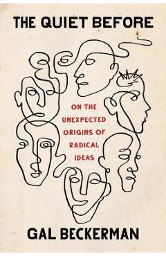 The Quiet Before: On the Unexpected Origins of Radical Ideas - Gal Beckerman