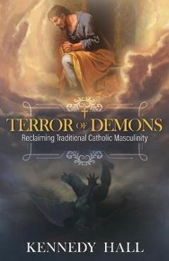 Terror of Demons: Reclaiming Traditional Catholic Masculinity - Kennedy Hall