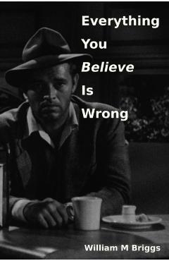 Everything You Believe Is Wrong - William M. Briggs