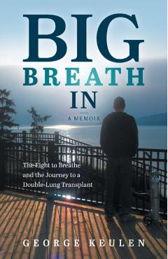 Big Breath In: The Fight to Breathe and the Journey to a Double-Lung Transplant - George Keulen