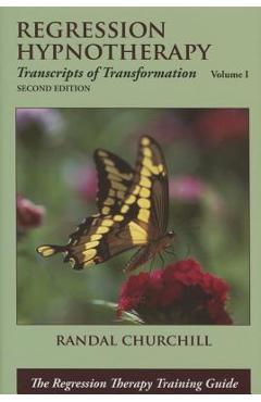 Regression Hypnotherapy: Transcripts of Transformation, Volume 1, Second Edition - Randal Churchill