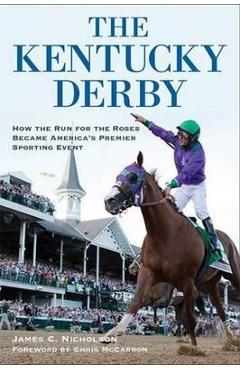 The Kentucky Derby: How the Run for the Roses Became America\'s Premier Sporting Event - James C. Nicholson