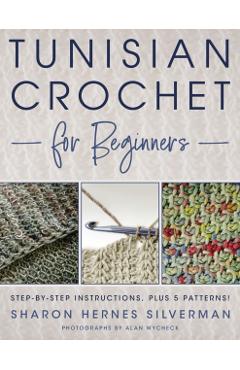 Tunisian Crochet for Beginners: Step-By-Step Instructions, Plus 5 Patterns! - Sharon Hernes Silverman