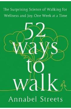52 Ways to Walk: The Surprising Science of Walking for Wellness and Joy, One Week at a Time - Annabel Streets