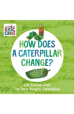How Does a Caterpillar Change?: Life Cycles with the Very Hungry Caterpillar - Eric Carle