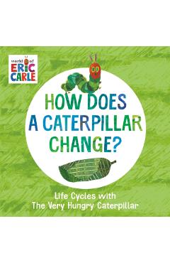 How Does a Caterpillar Change?: Life Cycles with the Very Hungry Caterpillar - Eric Carle