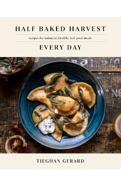 Half Baked Harvest Every Day: Recipes for Balanced, Flexible, Feel-Good Meals - Tieghan Gerard