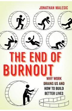 The End of Burnout: Why Work Drains Us and How to Build Better Lives - Jonathan Malesic
