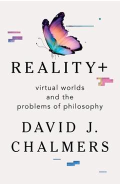 Reality+: Virtual Worlds and the Problems of Philosophy - David J. Chalmers