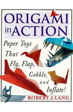 Origami in Action: Paper Toys That Fly, Flag, Gobble and Inflate! - Robert J. Lang
