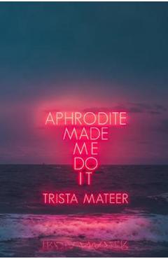 Aphrodite Made Me Do It - Trista Mateer