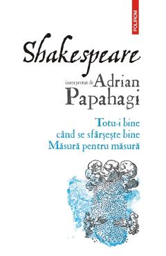 Shakespeare Interpretat De Adrian Papahagi. Totu-i Bine Cand Se Sfarseste Bine. Masura Pentru Masura - Adrian Papahagi