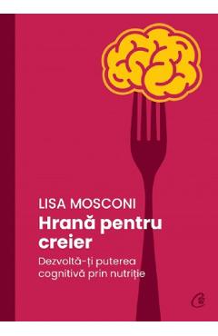 Hrana pentru creier. Dezvolta-ti puterea cognitiva prin nutritie – Lisa Mosconi cognitiva. imagine 2022
