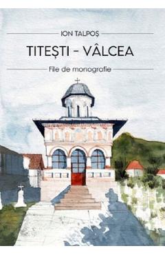 Titesti - Valcea. File de monografie - Ion Talpos