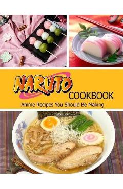 Naruto Cookbook: Anime Recipes You Should Be Making - Misty Leah Williamson