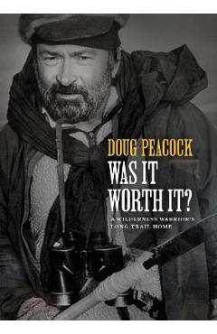 Was It Worth It?: A Wilderness Warrior\'s Long Trail Home - Doug Peacock