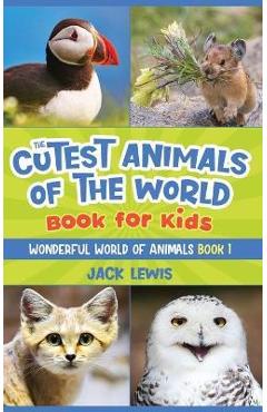 The Cutest Animals of the World Book for Kids: Stunning photos and fun facts about the most adorable animals on the planet! - Jack Lewis