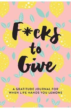 F*cks to give: a gratitude journal for when life hands you lemons - l. t. jenness