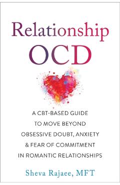 Relationship Ocd: A Cbt-Based Guide to Move Beyond Obsessive Doubt, Anxiety, and Fear of Commitment in Romantic Relationships - Sheva Rajaee